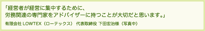 経営者が経営に集中するために、労務関連の専門家をアドバイザーに持つことが大切だと思います。