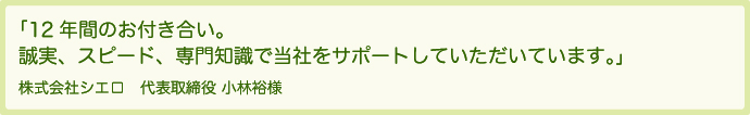 １２年間のお付き合い。誠実、スピード、専門知識で当社をサポートしていただいています。
